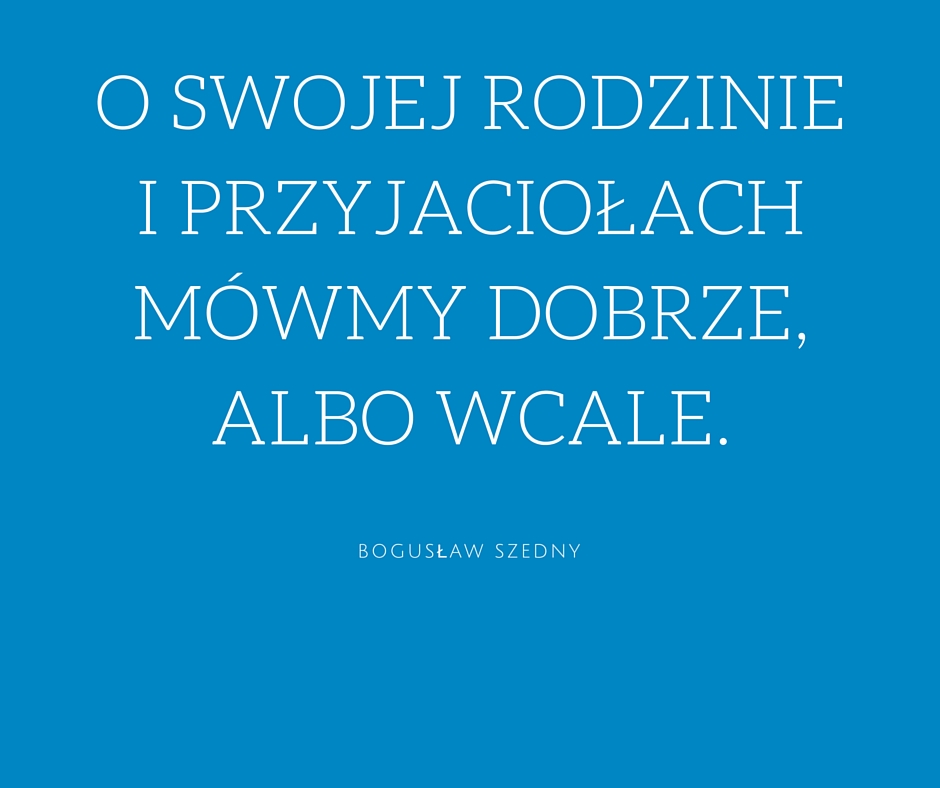 Mówmy dobrze o innych, cytaty Bogusław Szedny