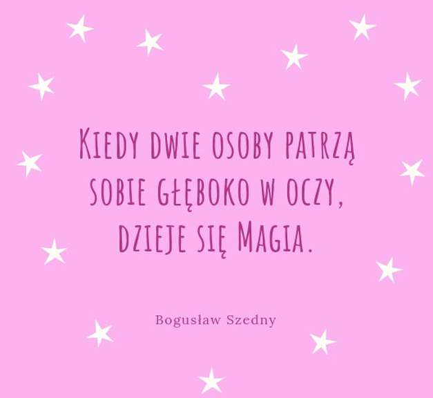 Bogusław Szedny, Architekt Szczęśliwego Życia, Bogusław Szedny cytaty, magia, patrzeć w oczy, 